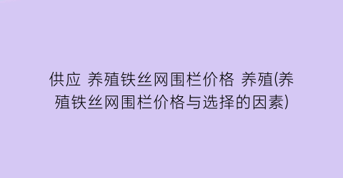供应 养殖铁丝网围栏价格 养殖(养殖铁丝网围栏价格与选择的因素)